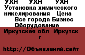 УХН-50, УХН-150, УХН-250 Установка химического никелирования › Цена ­ 111 - Все города Бизнес » Оборудование   . Иркутская обл.,Иркутск г.